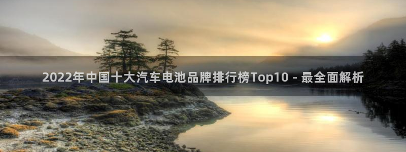 优发国际登陆u：2022年中国十大汽车电池品牌排行榜Top10 - 最全面解析